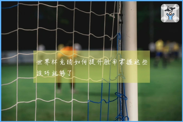 世界杯竞猜如何提升胜率掌握这些技巧就够了
