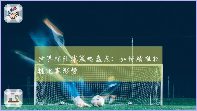 世界杯让球策略盘点：如何精准把握比赛形势