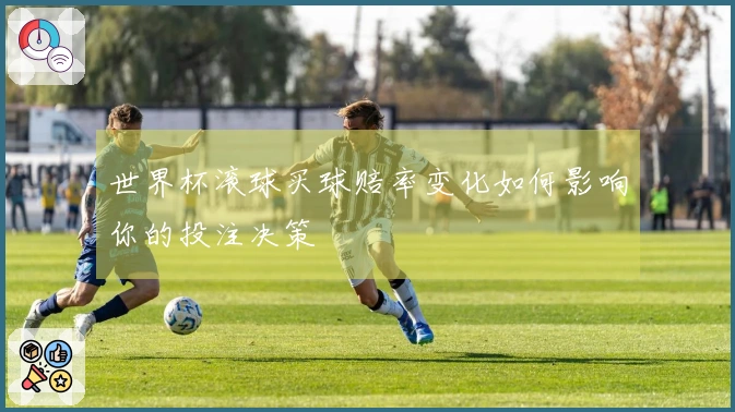 世界杯滚球买球赔率变化如何影响你的投注决策
