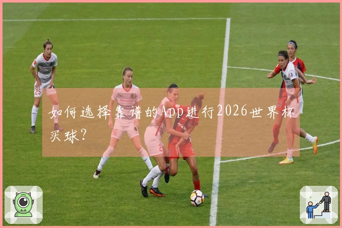 如何选择靠谱的App进行2026世界杯买球？