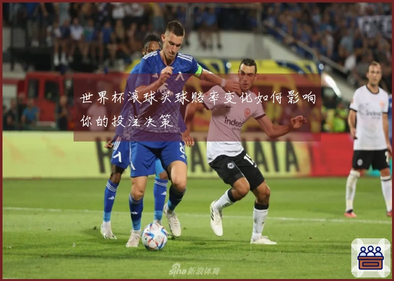 世界杯滚球买球赔率变化如何影响你的投注决策