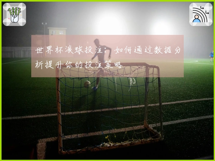 世界杯滚球投注：如何通过数据分析提升你的投注策略