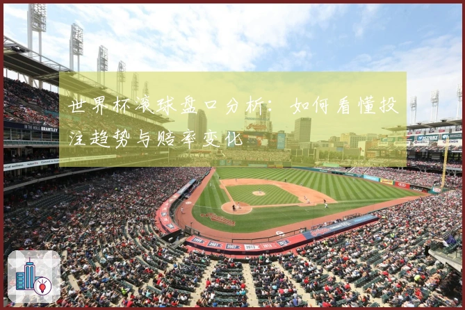 世界杯滚球盘口分析：如何看懂投注趋势与赔率变化