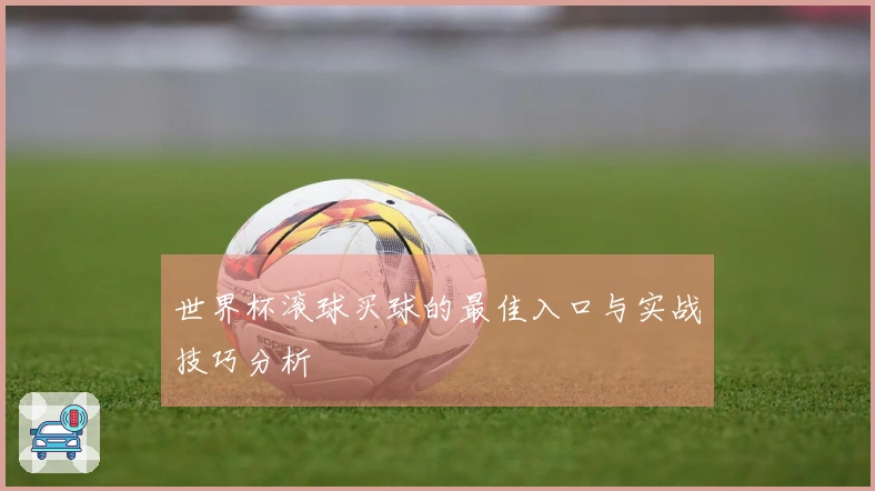 世界杯滚球买球的最佳入口与实战技巧分析